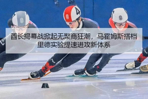 酋长揭幕战掀起无聚商狂潮，马霍姆斯搭档里德实验提速进攻新体系